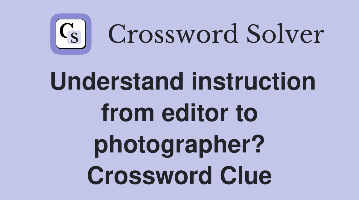Understand instruction from editor to photographer? Crossword Clue
