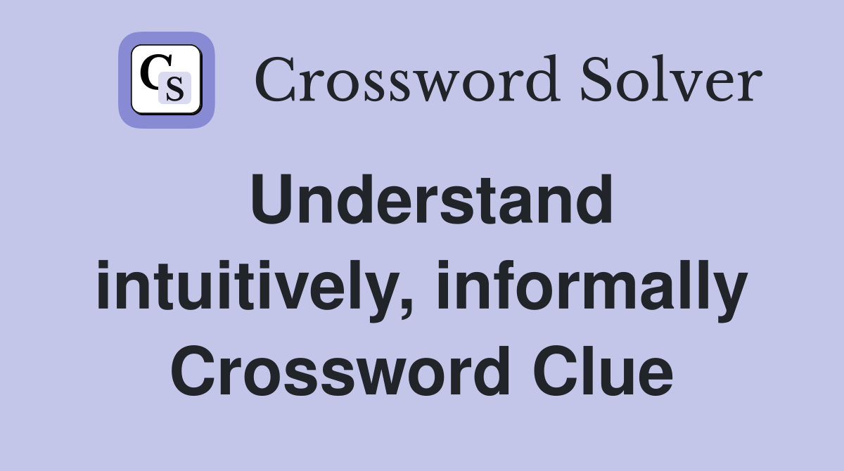 Understand intuitively, informally Crossword Clue