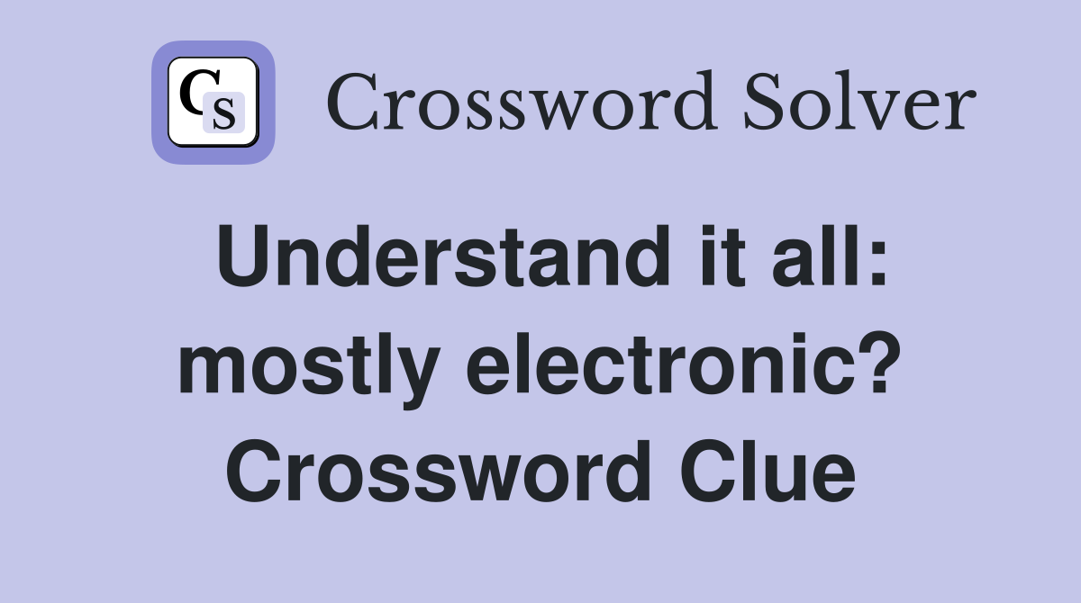Understand it all: mostly electronic? Crossword Clue