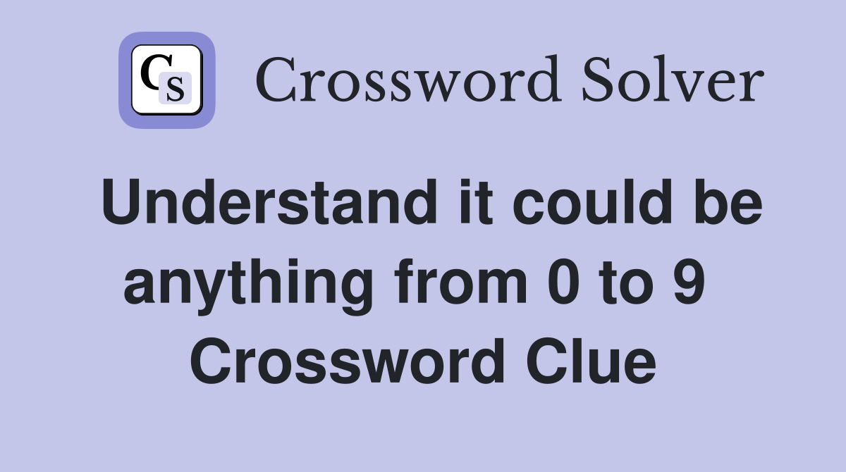 Understand it could be anything from 0 to 9  Crossword Clue