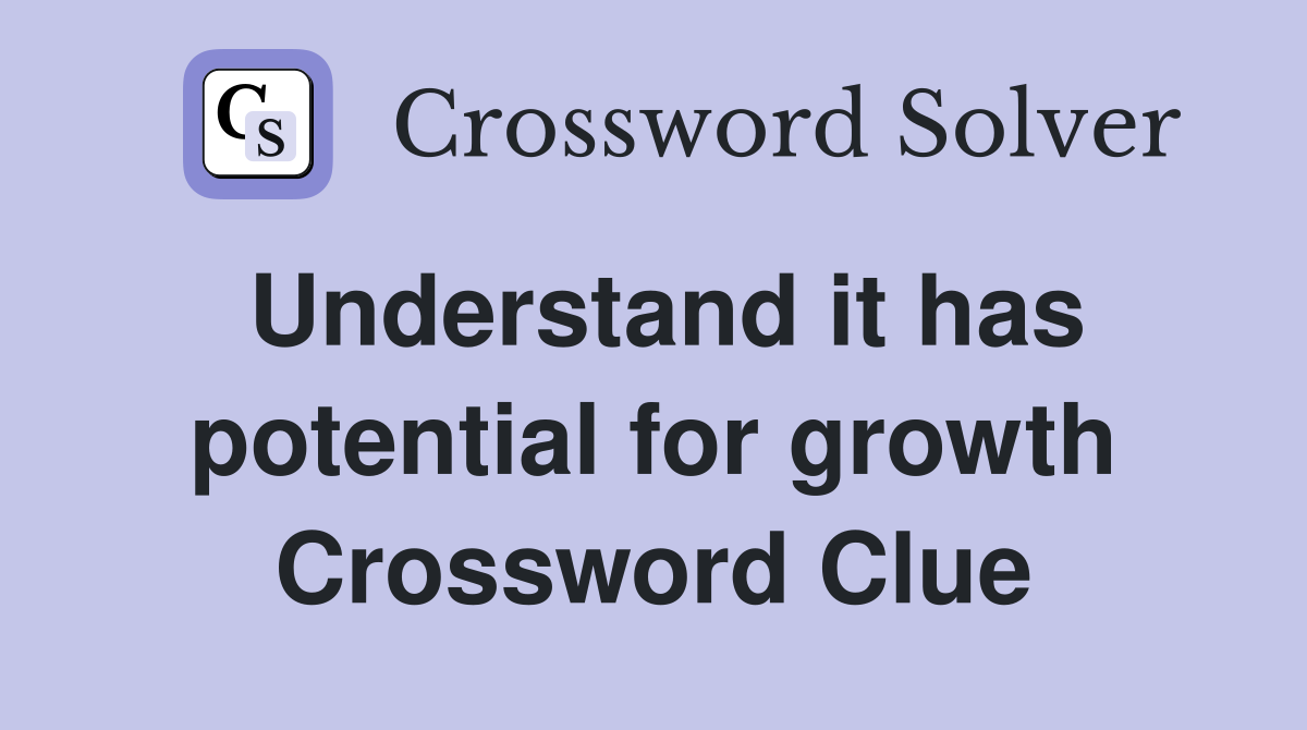 Understand it has potential for growth Crossword Clue
