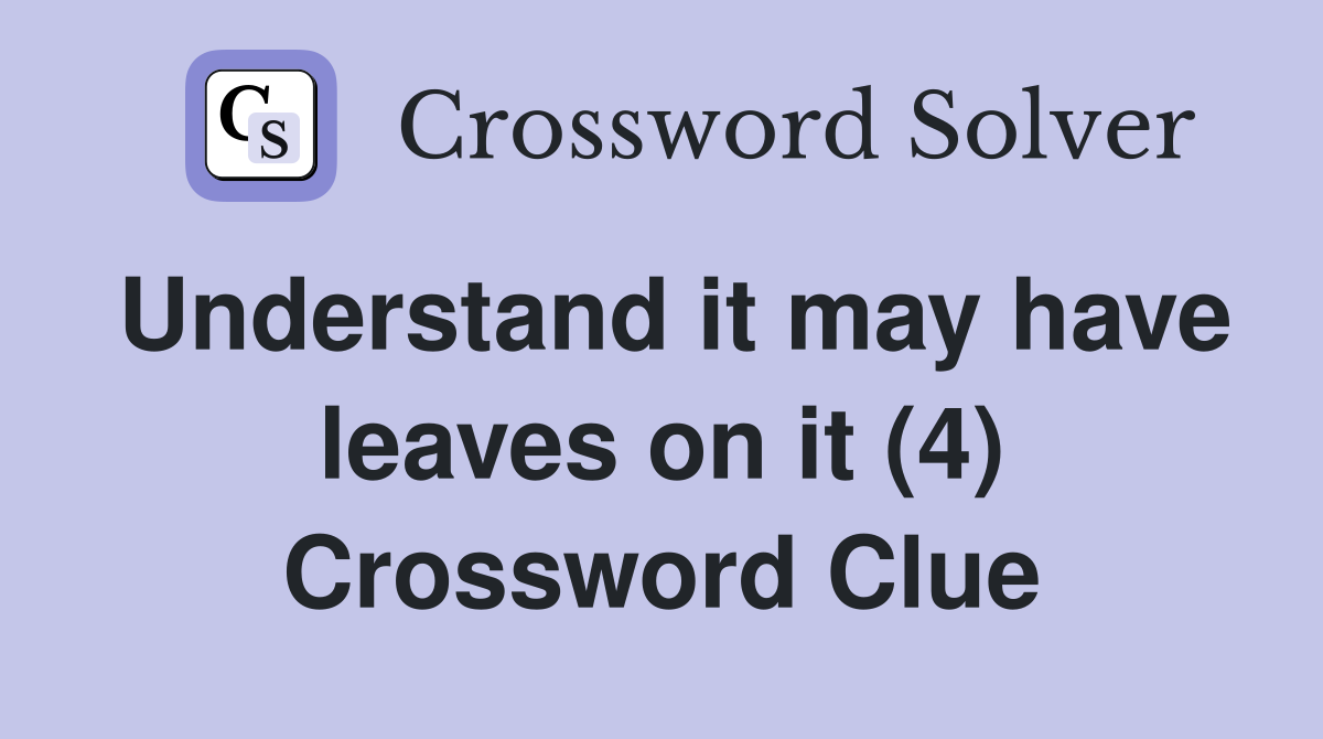 Understand it may have leaves on it (4) Crossword Clue