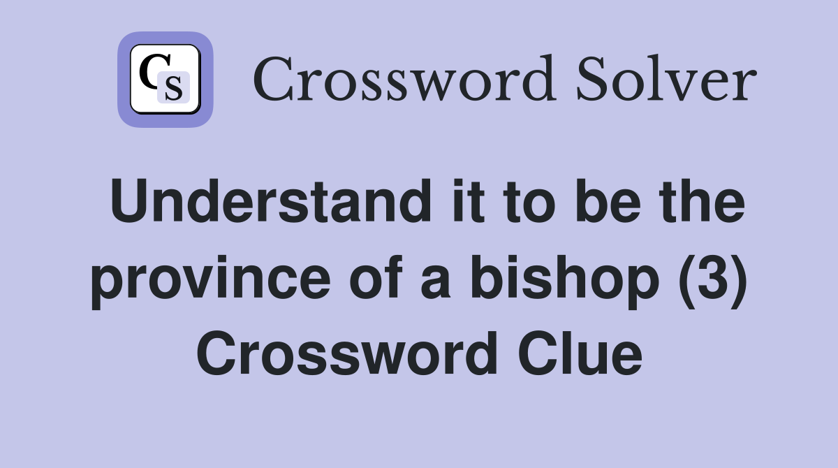 Understand it to be the province of a bishop (3) Crossword Clue
