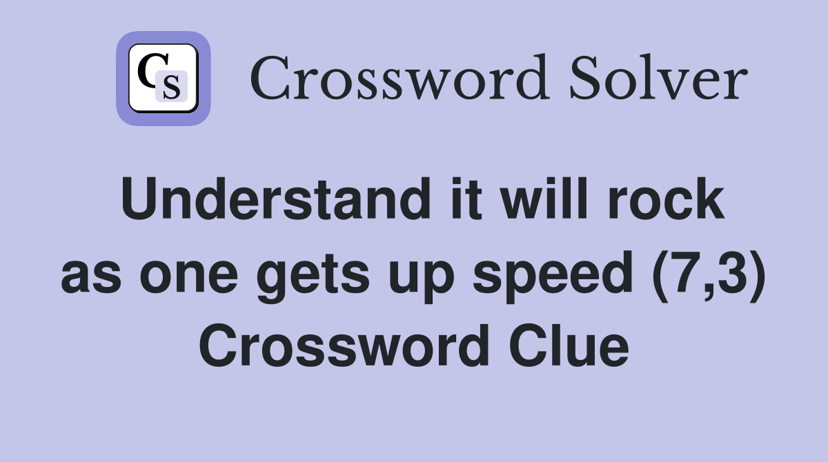Understand it will rock as one gets up speed (7,3) Crossword Clue