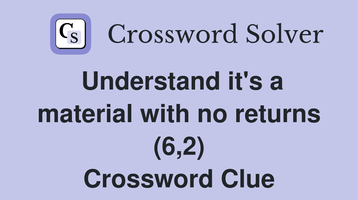 Understand it's a material with no returns (6,2) Crossword Clue