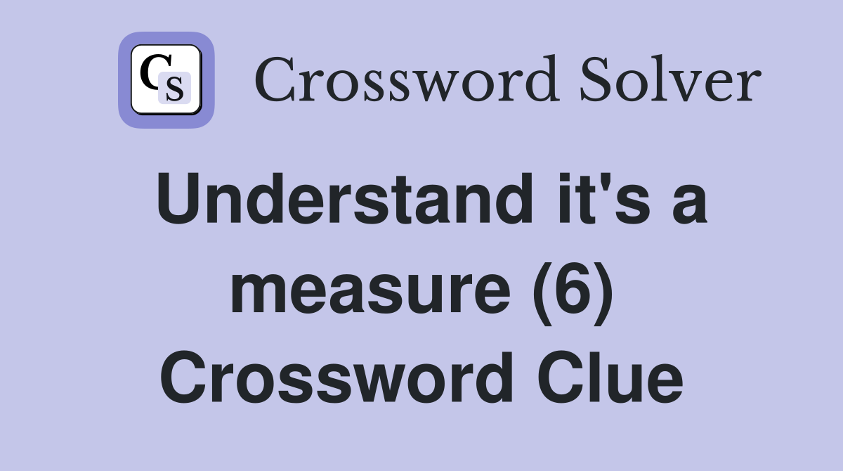 Understand it's a measure (6) Crossword Clue