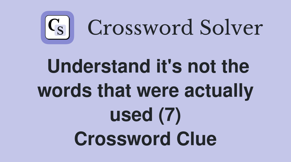 Understand it's not the words that were actually used (7) Crossword Clue