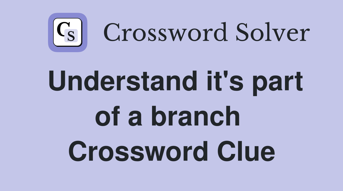 Understand it's part of a branch  Crossword Clue