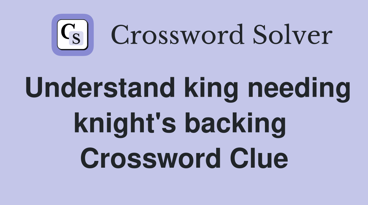 Understand king needing knight's backing  Crossword Clue