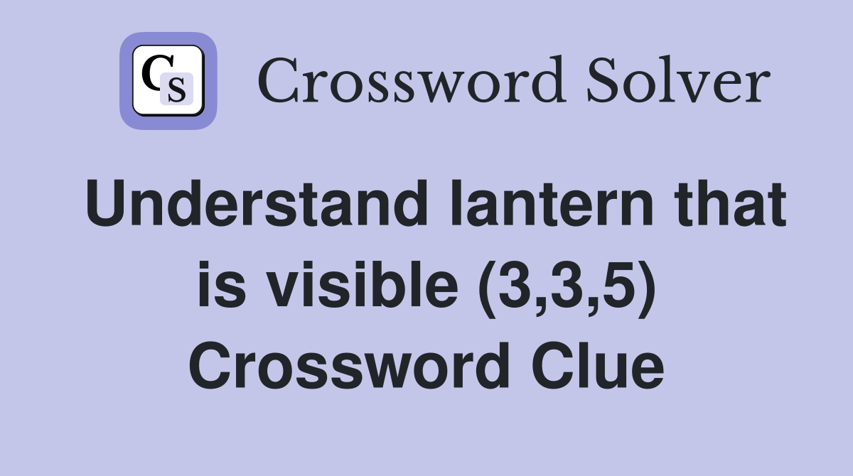Understand lantern that is visible (3,3,5) Crossword Clue
