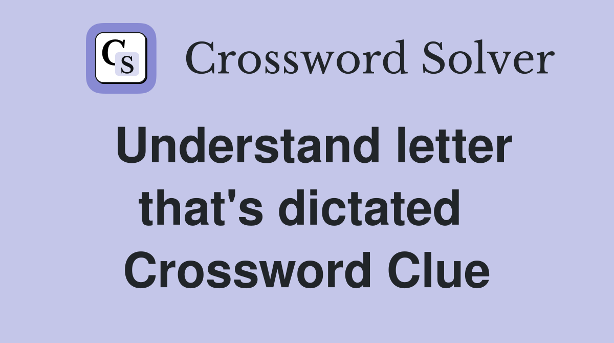 Understand letter that's dictated  Crossword Clue