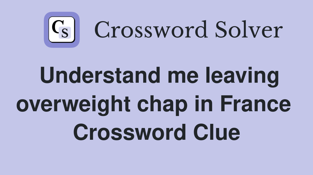 Understand me leaving overweight chap in France  Crossword Clue
