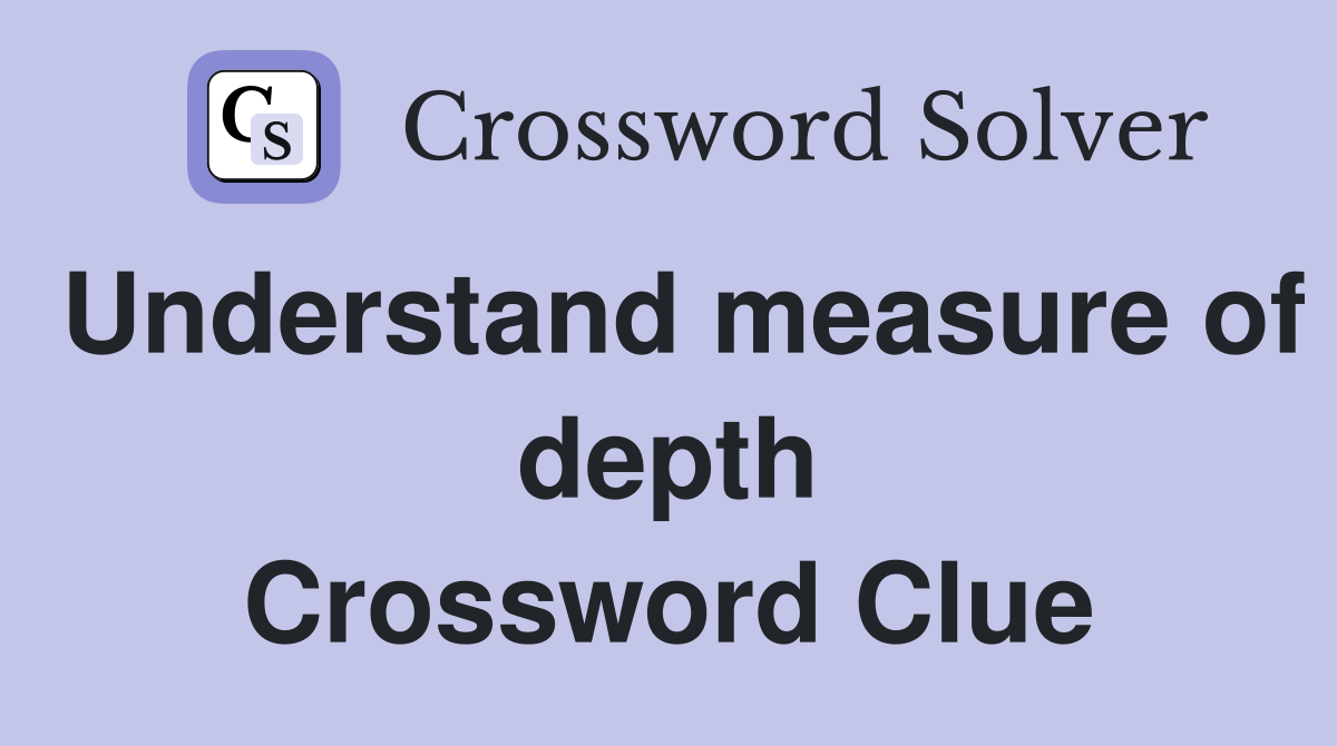 Understand measure of depth Crossword Clue