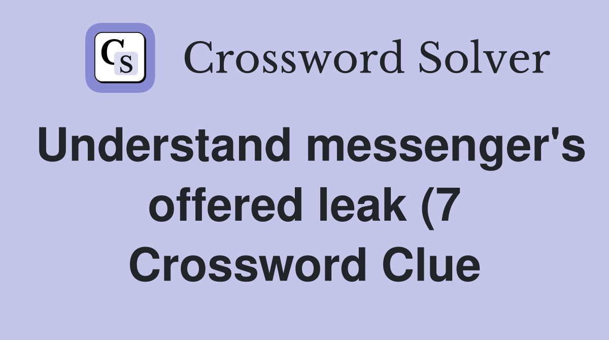 Understand messenger #39 s offered leak (7) Crossword Clue Answers Understand messenger #39 s offered leak (7) Crossword Clue Answers