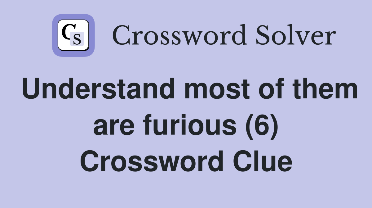 Understand most of them are furious (6) Crossword Clue