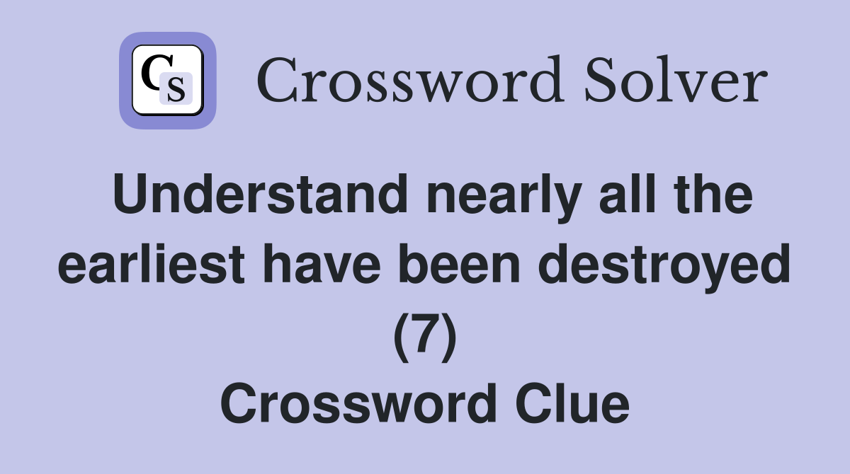 Understand nearly all the earliest have been destroyed (7) Crossword Clue