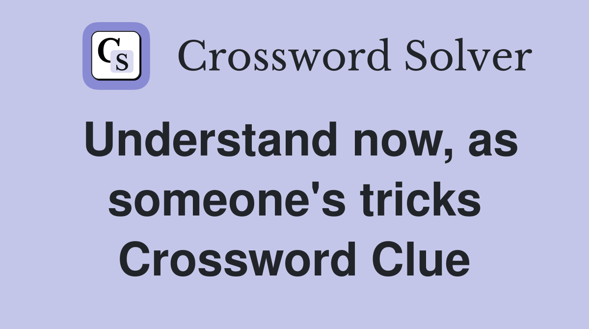 Understand now, as someone's tricks Crossword Clue