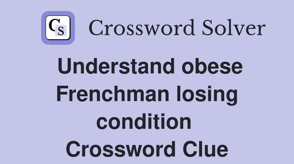Understand obese Frenchman losing condition  Crossword Clue