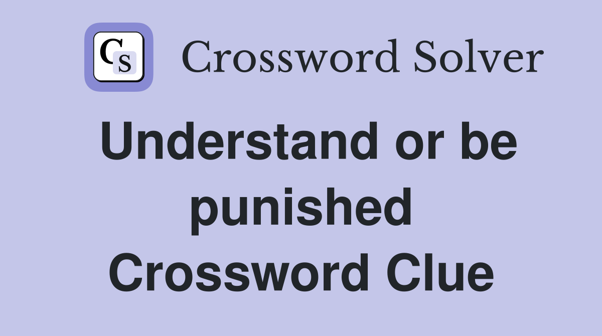 Understand or be punished Crossword Clue