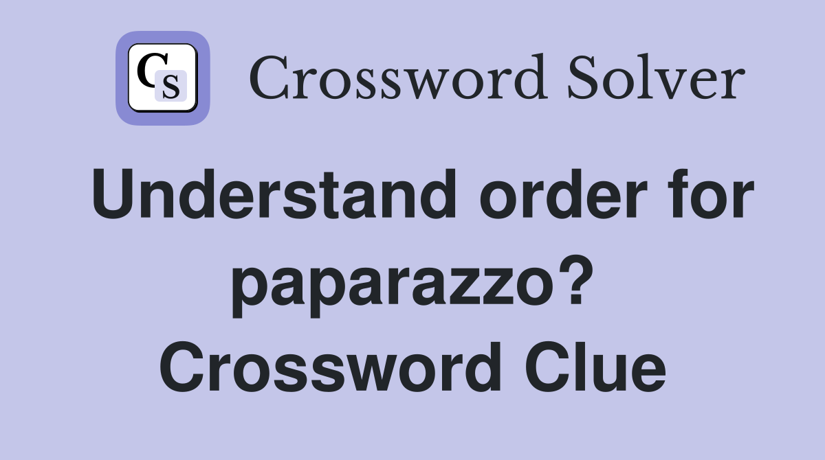 Understand order for paparazzo? Crossword Clue