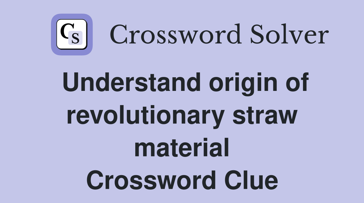 Understand origin of revolutionary straw material Crossword Clue