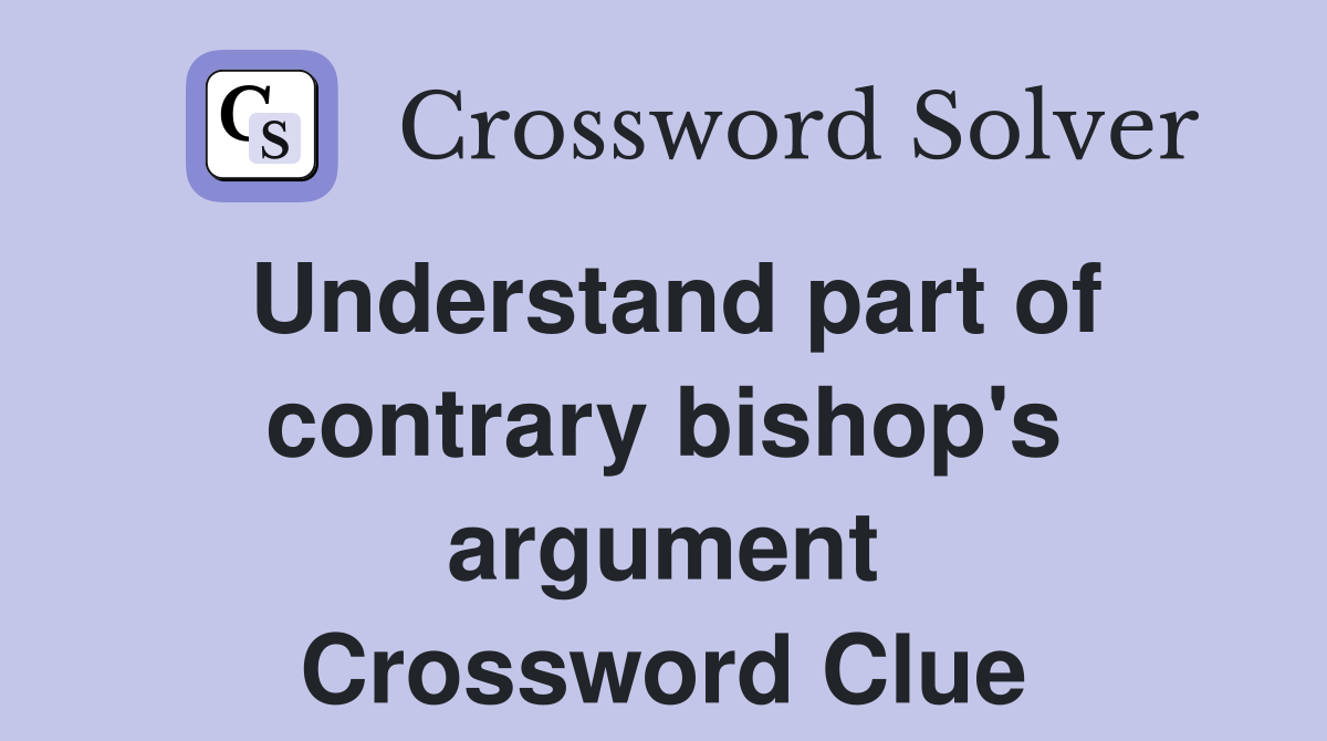 Understand part of contrary bishop's argument Crossword Clue