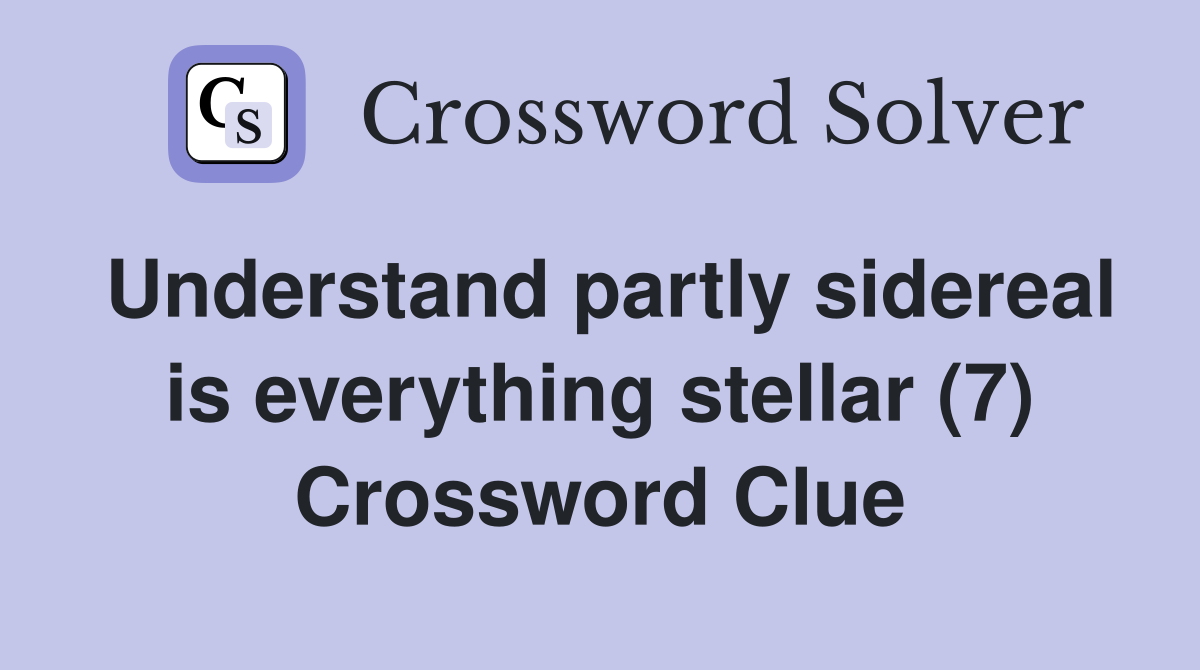 Understand partly sidereal is everything stellar (7) Crossword Clue