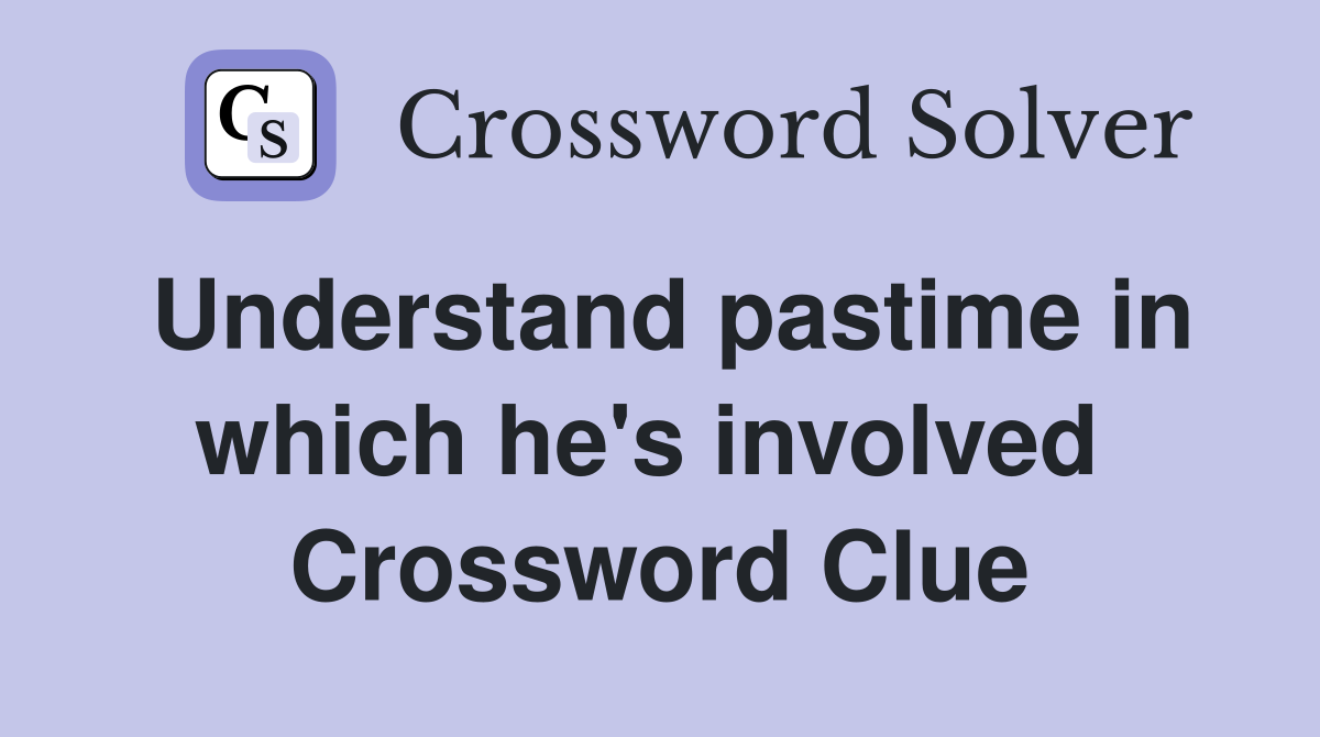 Understand pastime in which he's involved  Crossword Clue