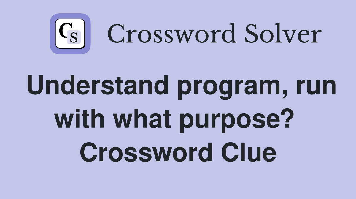 Understand program, run with what purpose?  Crossword Clue