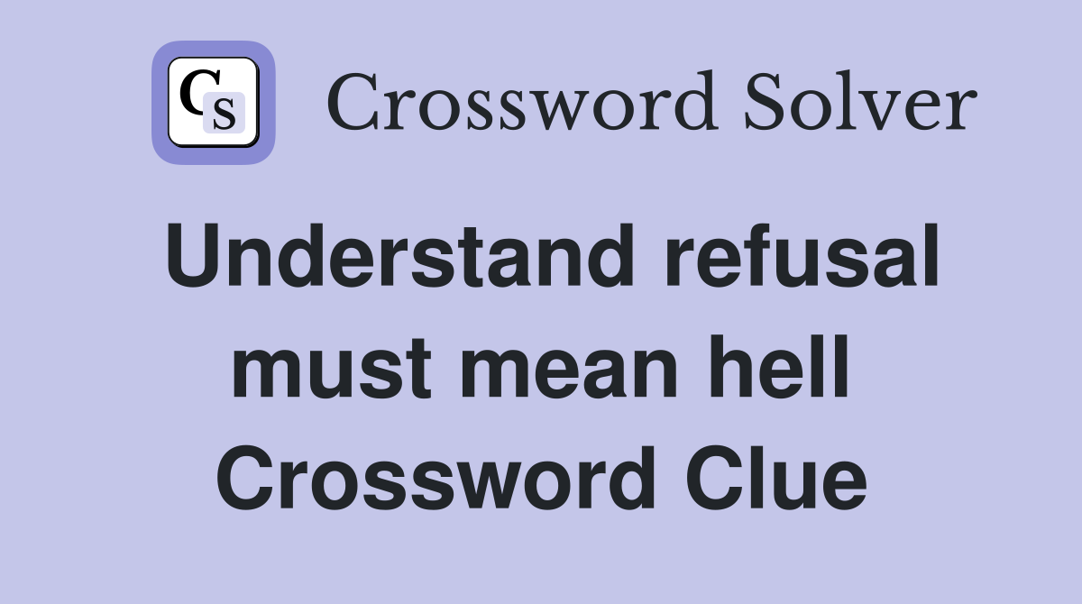 Understand refusal must mean hell Crossword Clue