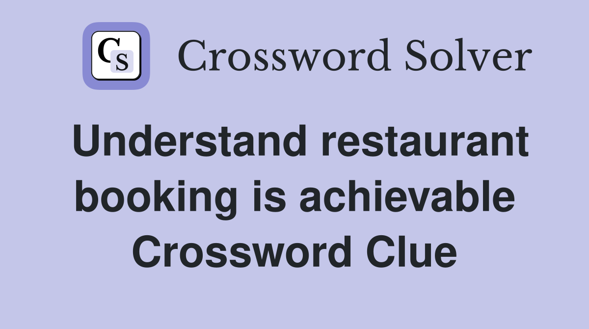 Understand restaurant booking is achievable Crossword Clue