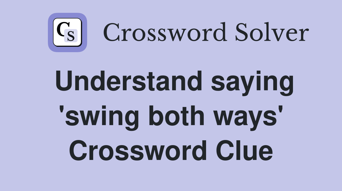 Understand saying 'swing both ways' Crossword Clue