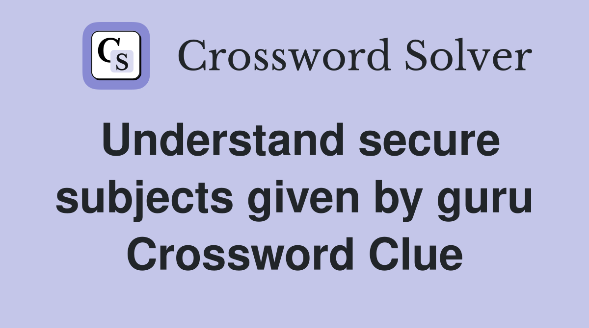 Understand secure subjects given by guru Crossword Clue