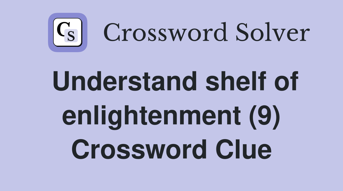 Understand shelf of enlightenment (9) Crossword Clue
