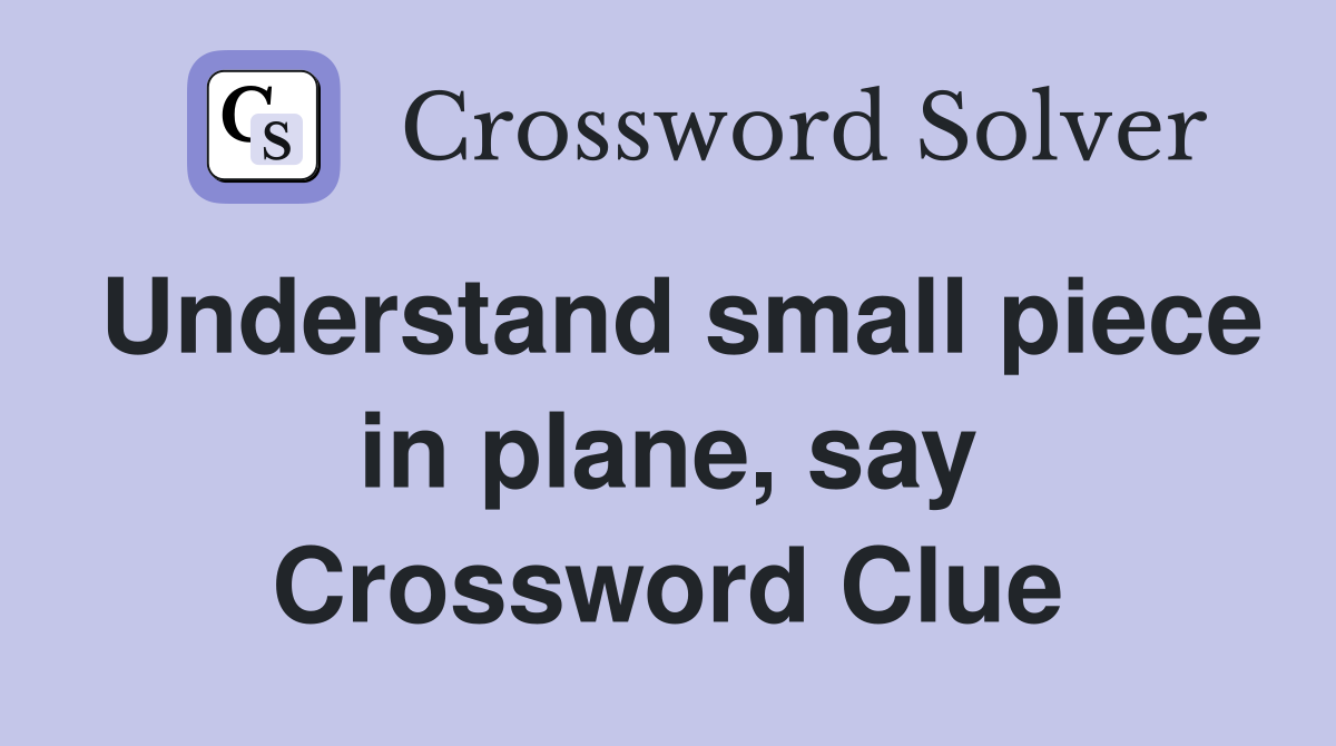 Understand small piece in plane, say Crossword Clue