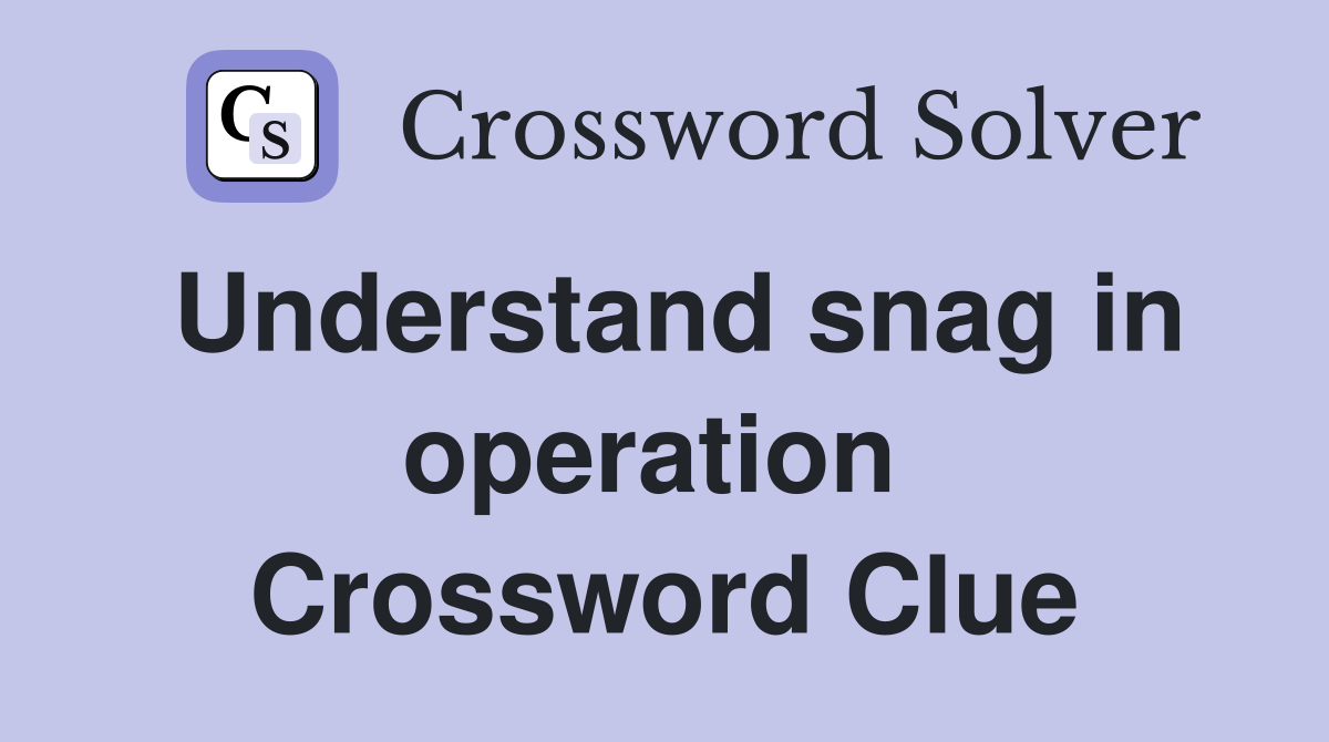 Understand snag in operation  Crossword Clue
