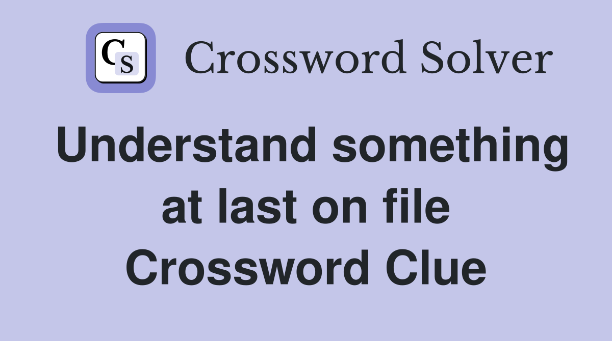 Understand something at last on file Crossword Clue