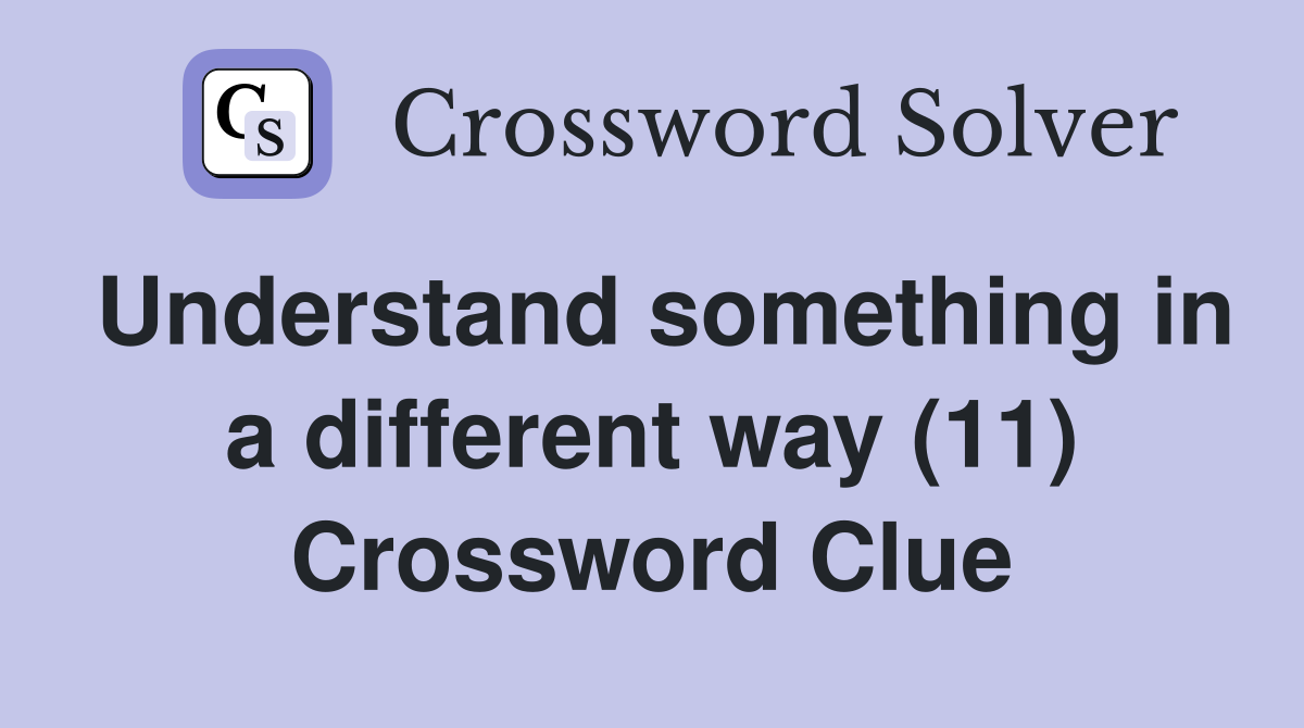 Understand something in a different way (11) Crossword Clue