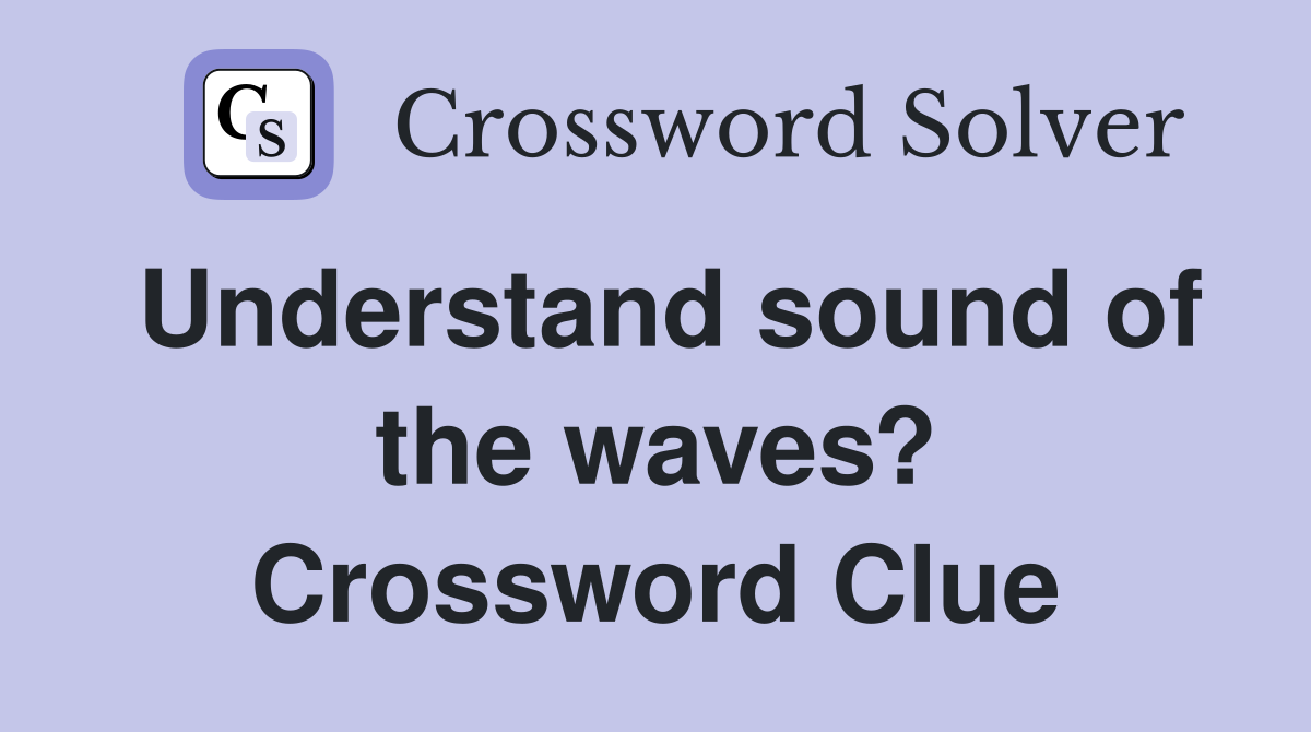 Understand sound of the waves? Crossword Clue