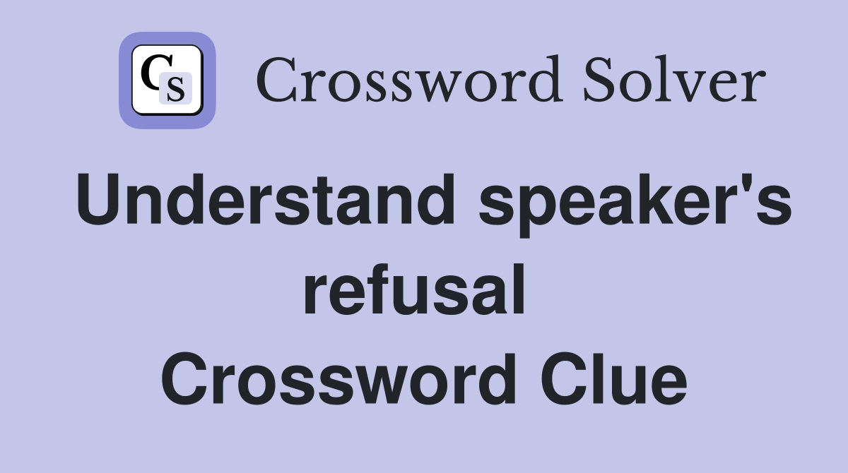Understand speaker's refusal  Crossword Clue
