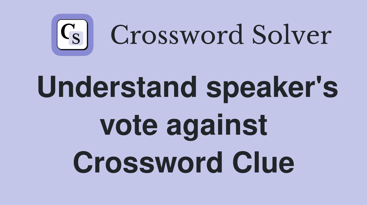 Understand speaker's vote against Crossword Clue