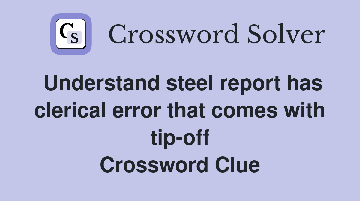 Understand steel report has clerical error that comes with tip-off Crossword Clue