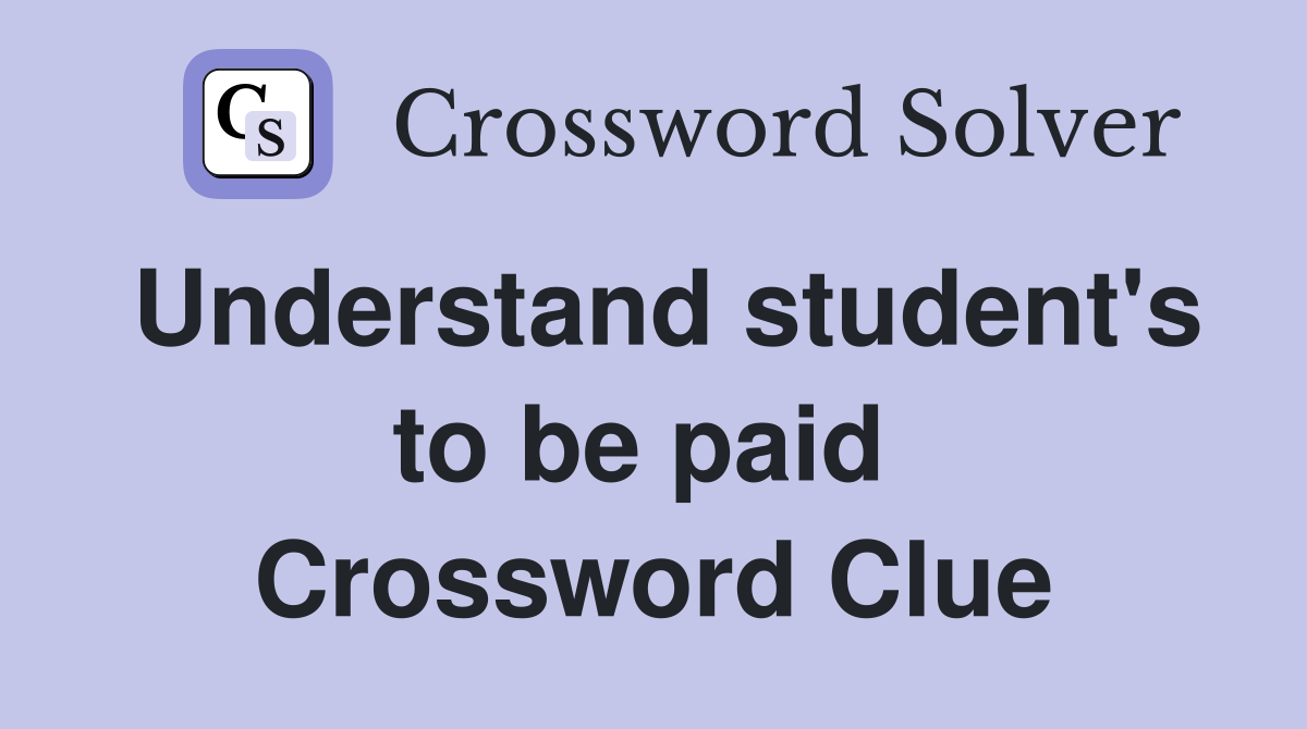 Understand student's to be paid  Crossword Clue