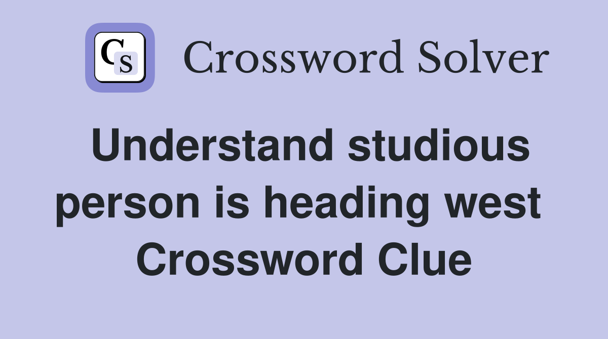 Understand studious person is heading west  Crossword Clue