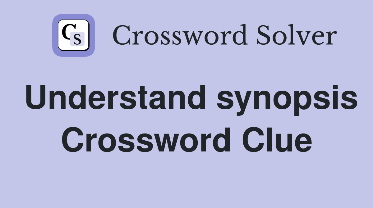 Understand synopsis Crossword Clue