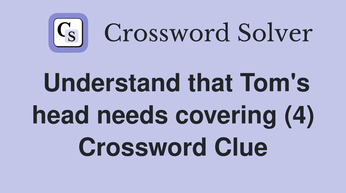 Understand that Tom's head needs covering (4) Crossword Clue