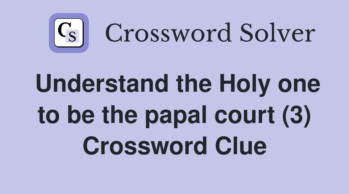 Understand the Holy one to be the papal court (3) Crossword Clue