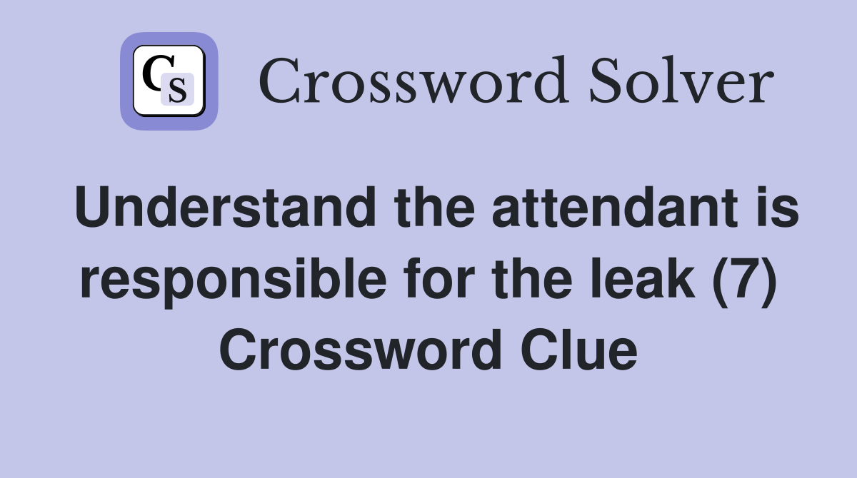 Understand the attendant is responsible for the leak (7) Crossword Clue
