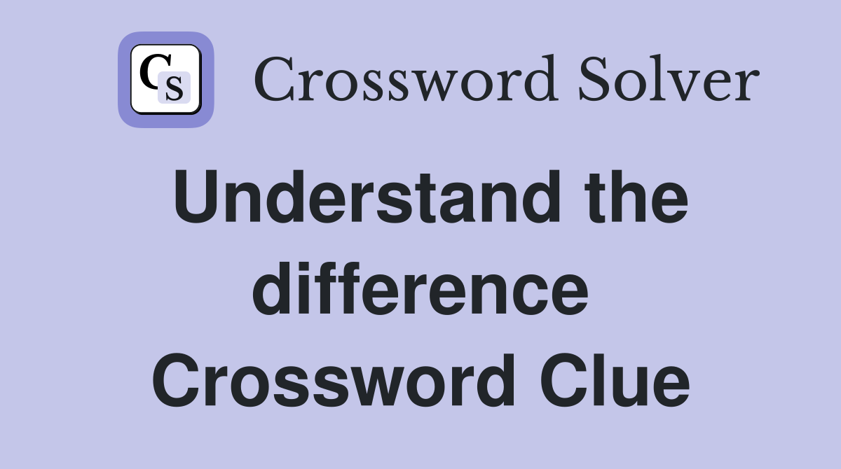 Understand the difference Crossword Clue