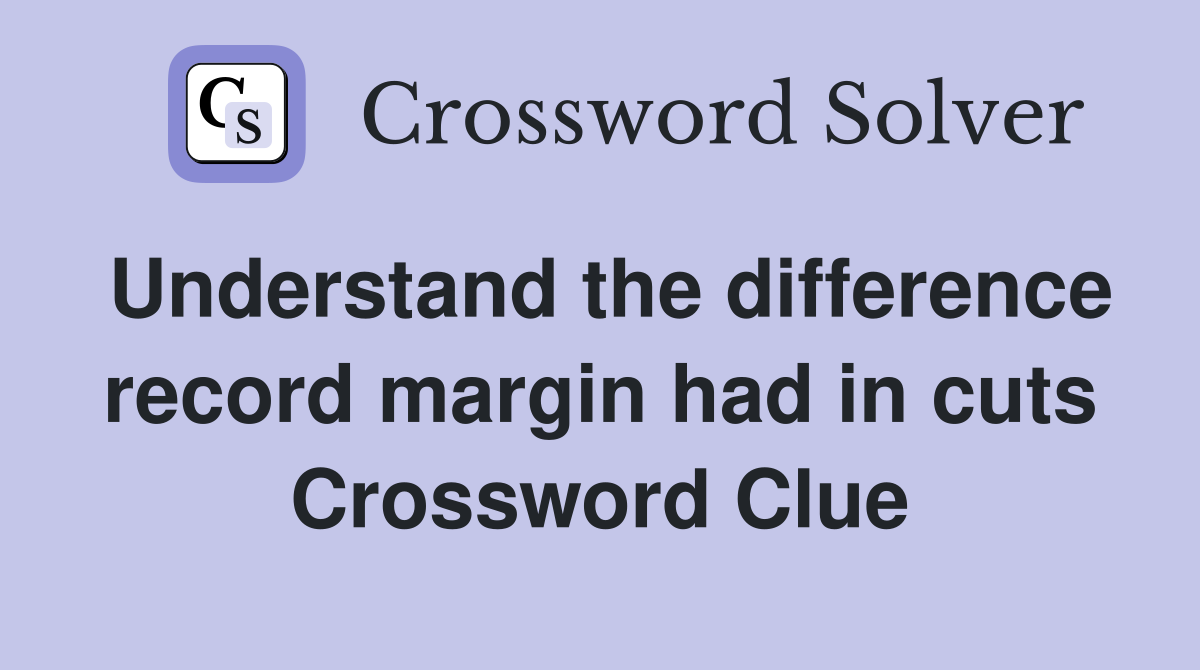 Understand the difference record margin had in cuts Crossword Clue